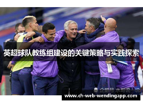 英超球队教练组建设的关键策略与实践探索