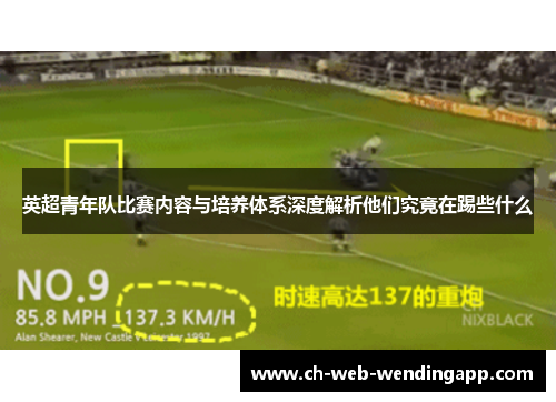 英超青年队比赛内容与培养体系深度解析他们究竟在踢些什么 英超青年队比赛内容与培养体系深度解析他们究竟在踢些什么