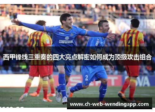 西甲锋线三重奏的四大亮点解密如何成为顶级攻击组合