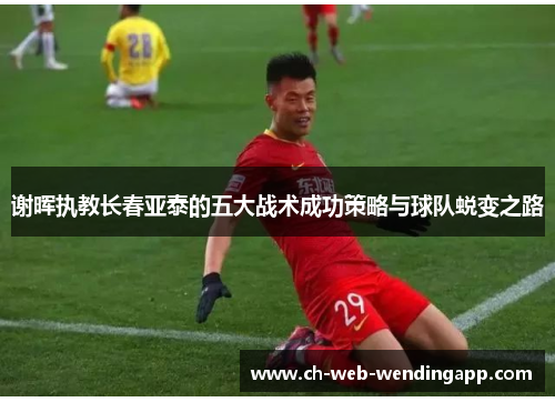 谢晖执教长春亚泰的五大战术成功策略与球队蜕变之路 谢晖执教长春亚泰的五大战术成功策略与球队蜕变之路