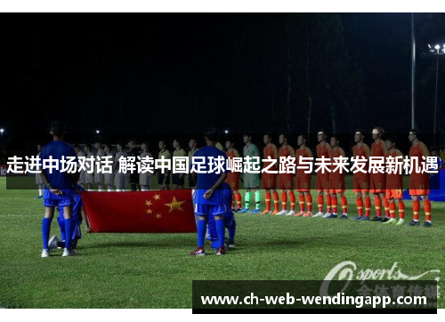 走进中场对话 解读中国足球崛起之路与未来发展新机遇
