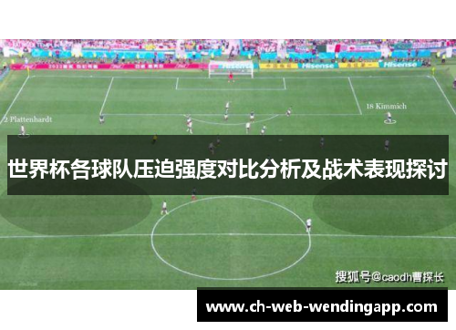 世界杯各球队压迫强度对比分析及战术表现探讨 世界杯各球队压迫强度对比分析及战术表现探讨