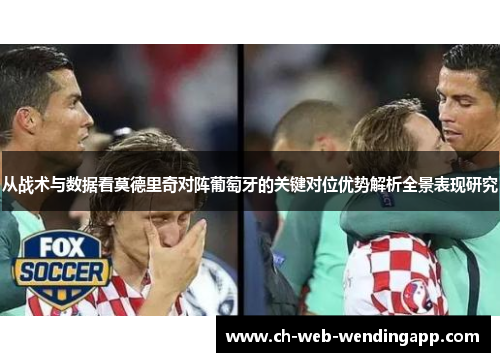 从战术与数据看莫德里奇对阵葡萄牙的关键对位优势解析全景表现研究