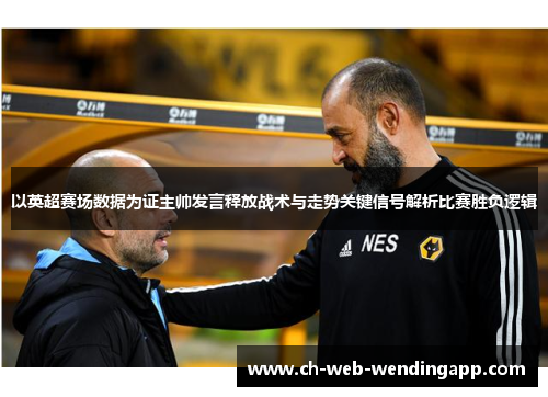 以英超赛场数据为证主帅发言释放战术与走势关键信号解析比赛胜负逻辑 以英超赛场数据为证主帅发言释放战术与走势关键信号解析比赛胜负逻辑