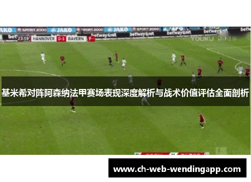 基米希对阵阿森纳法甲赛场表现深度解析与战术价值评估全面剖析