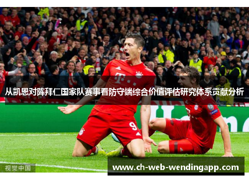 从凯恩对阵拜仁国家队赛事看防守端综合价值评估研究体系贡献分析 从凯恩对阵拜仁国家队赛事看防守端综合价值评估研究体系贡献分析