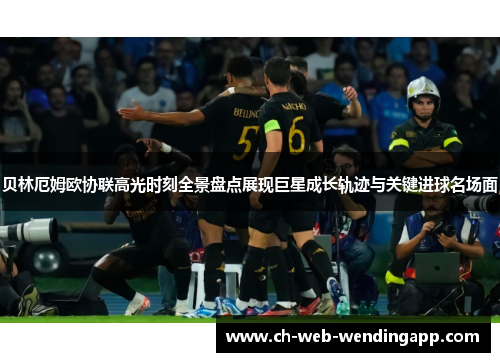 贝林厄姆欧协联高光时刻全景盘点展现巨星成长轨迹与关键进球名场面 贝林厄姆欧协联高光时刻全景盘点展现巨星成长轨迹与关键进球名场面