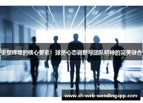 重塑辉煌的核心要素：球员心态调整与团队精神的完美融合