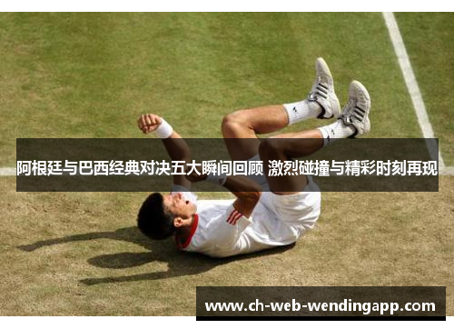 阿根廷与巴西经典对决五大瞬间回顾 激烈碰撞与精彩时刻再现 阿根廷与巴西经典对决五大瞬间回顾 激烈碰撞与精彩时刻再现