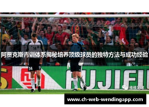 阿贾克斯青训体系揭秘培养顶级球员的独特方法与成功经验