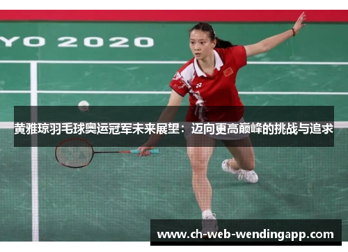 黄雅琼羽毛球奥运冠军未来展望：迈向更高巅峰的挑战与追求