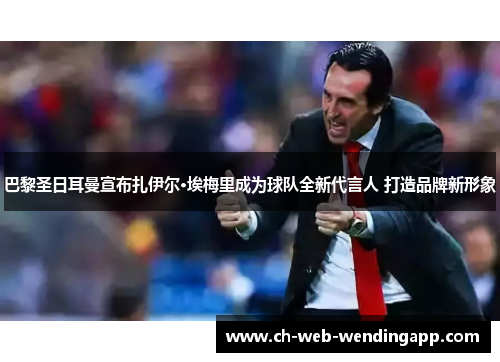 巴黎圣日耳曼宣布扎伊尔·埃梅里成为球队全新代言人 打造品牌新形象