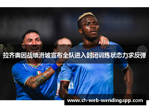 拉齐奥因战绩滑坡宣布全队进入封闭训练状态力求反弹 拉齐奥因战绩滑坡宣布全队进入封闭训练状态力求反弹