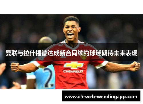 曼联与拉什福德达成新合同续约球迷期待未来表现