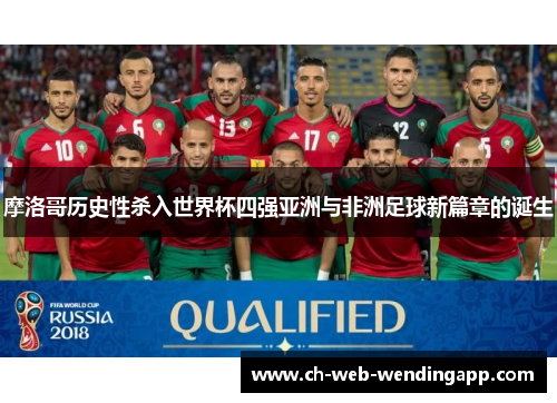 摩洛哥历史性杀入世界杯四强亚洲与非洲足球新篇章的诞生 摩洛哥历史性杀入世界杯四强亚洲与非洲足球新篇章的诞生
