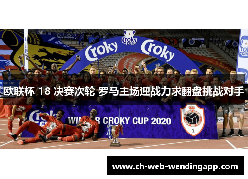 欧联杯 18 决赛次轮 罗马主场迎战力求翻盘挑战对手 欧联杯 18 决赛次轮 罗马主场迎战力求翻盘挑战对手