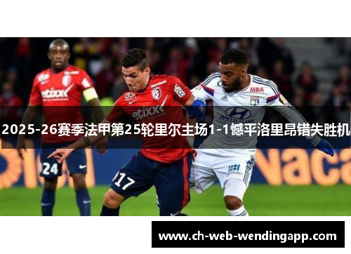 2025-26赛季法甲第25轮里尔主场1-1憾平洛里昂错失胜机 2025-26赛季法甲第25轮里尔主场1-1憾平洛里昂错失胜机