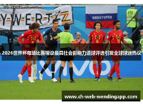 2026世界杯每场比赛增设最具社会影响力进球评选引发全球球迷热议 2026世界杯每场比赛增设最具社会影响力进球评选引发全球球迷热议