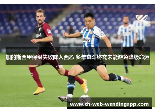 加的斯西甲保级失败降入西乙 多年奋斗终究未能避免降级命运