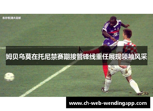 姆贝乌莫在托尼禁赛期接管锋线重任展现领袖风采