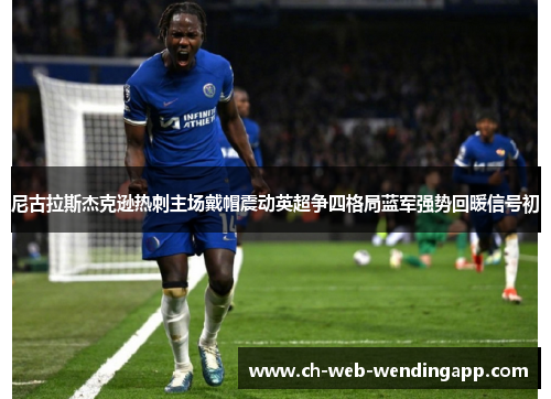 尼古拉斯杰克逊热刺主场戴帽震动英超争四格局蓝军强势回暖信号初