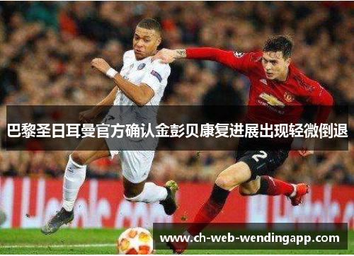 巴黎圣日耳曼官方确认金彭贝康复进展出现轻微倒退