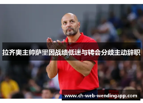 拉齐奥主帅萨里因战绩低迷与转会分歧主动辞职