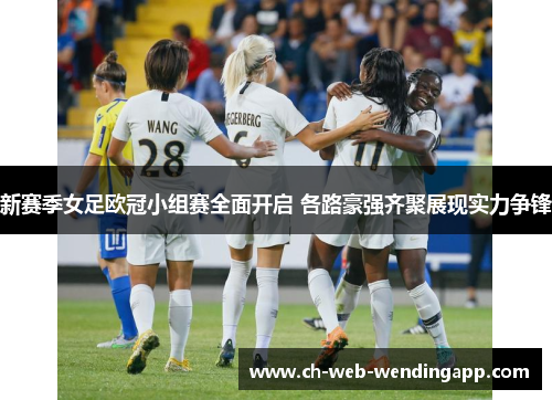 新赛季女足欧冠小组赛全面开启 各路豪强齐聚展现实力争锋