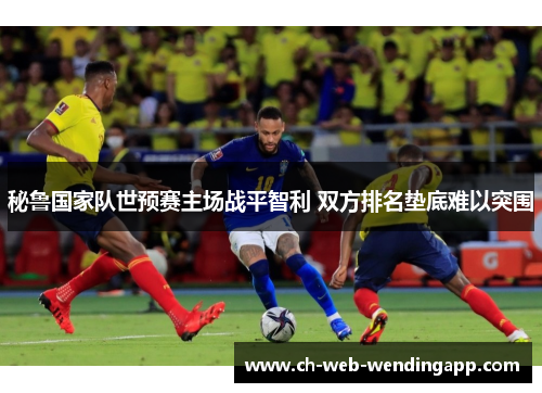 秘鲁国家队世预赛主场战平智利 双方排名垫底难以突围