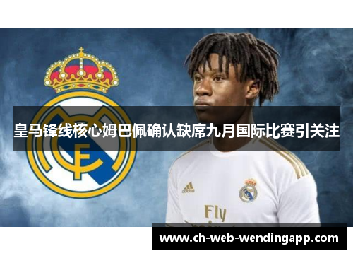 皇马锋线核心姆巴佩确认缺席九月国际比赛引关注