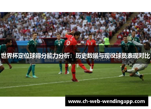 世界杯定位球得分能力分析：历史数据与现役球员表现对比
