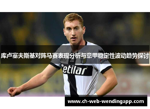 库卢塞夫斯基对阵马赛表现分析与意甲稳定性波动趋势探讨