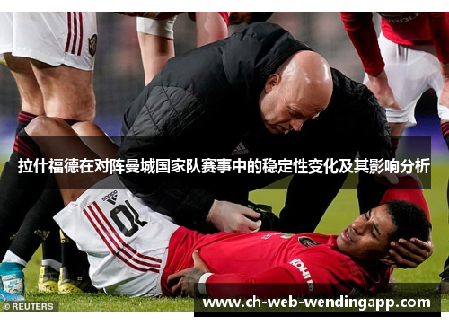 拉什福德在对阵曼城国家队赛事中的稳定性变化及其影响分析