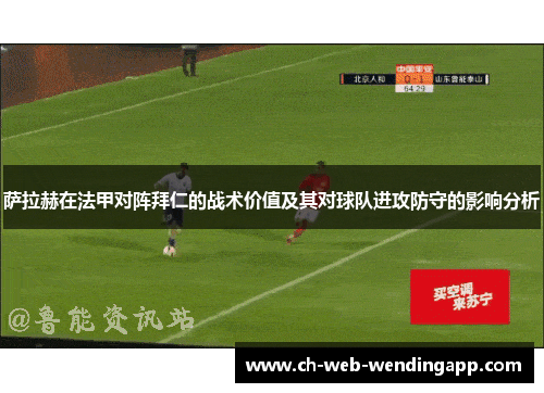 萨拉赫在法甲对阵拜仁的战术价值及其对球队进攻防守的影响分析