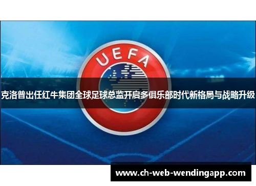 克洛普出任红牛集团全球足球总监开启多俱乐部时代新格局与战略升级