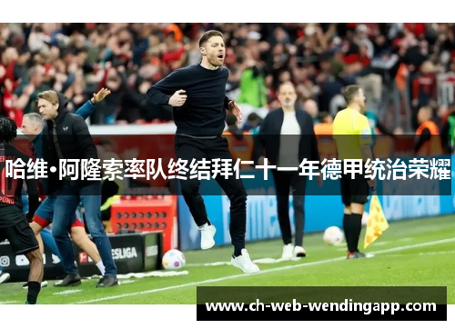哈维·阿隆索率队终结拜仁十一年德甲统治荣耀