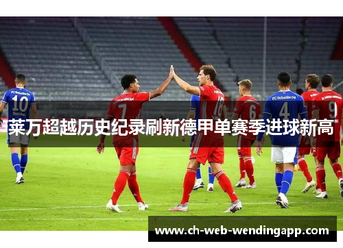 莱万超越历史纪录刷新德甲单赛季进球新高