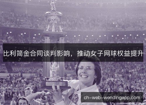 比利简金合同谈判影响，推动女子网球权益提升