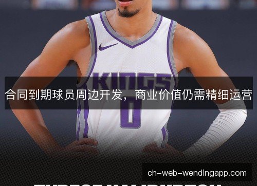 合同到期球员周边开发,商业价值仍需精细运营 合同到期球员周边开发,商业价值仍需精细运营