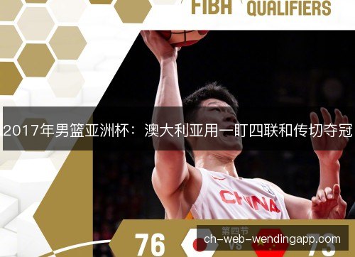 2017年男篮亚洲杯:澳大利亚用一盯四联和传切夺冠 2017年男篮亚洲杯:澳大利亚用一盯四联和传切夺冠